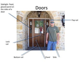 Doors Panel  Stile Top rail Lock rail Bottom rail Sidelight- fixed, glazed panel on the sides of a door 