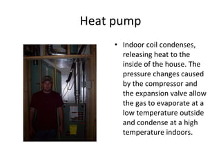 Heat pump Indoor coil condenses, releasing heat to the inside of the house. The pressure changes caused by the compressor and the expansion valve allow the gas to evaporate at a low temperature outside and condense at a high temperature indoors. 