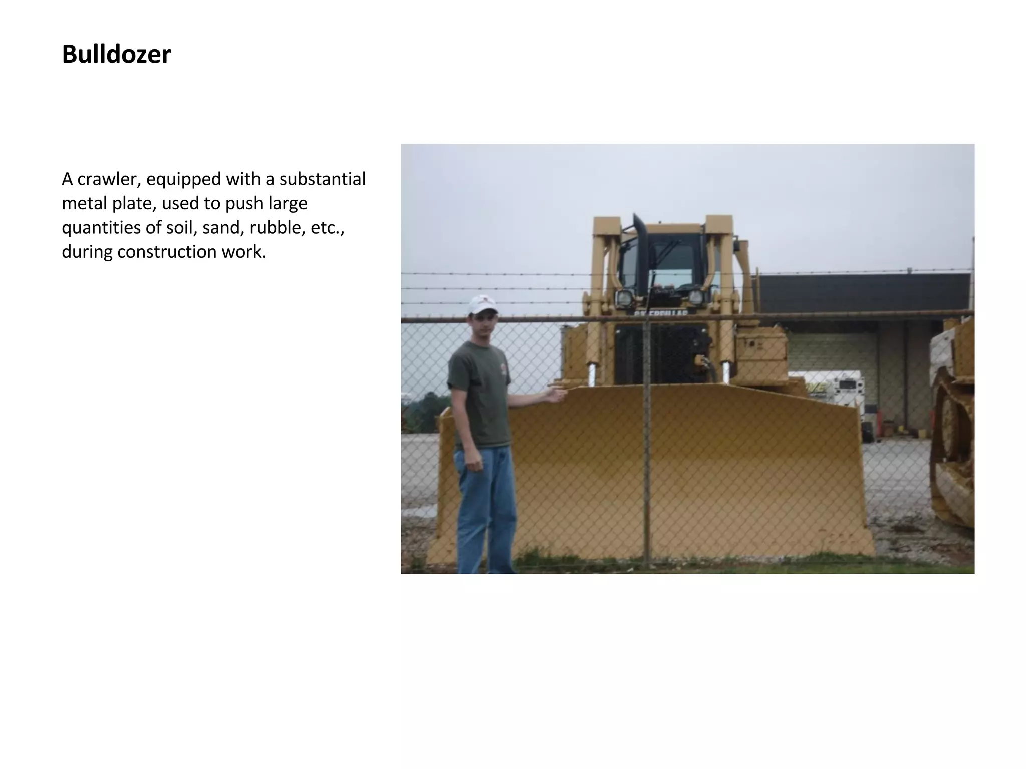 Bulldozer A crawler, equipped with a substantial metal plate, used to push large quantities of soil, sand, rubble, etc., during construction work. 