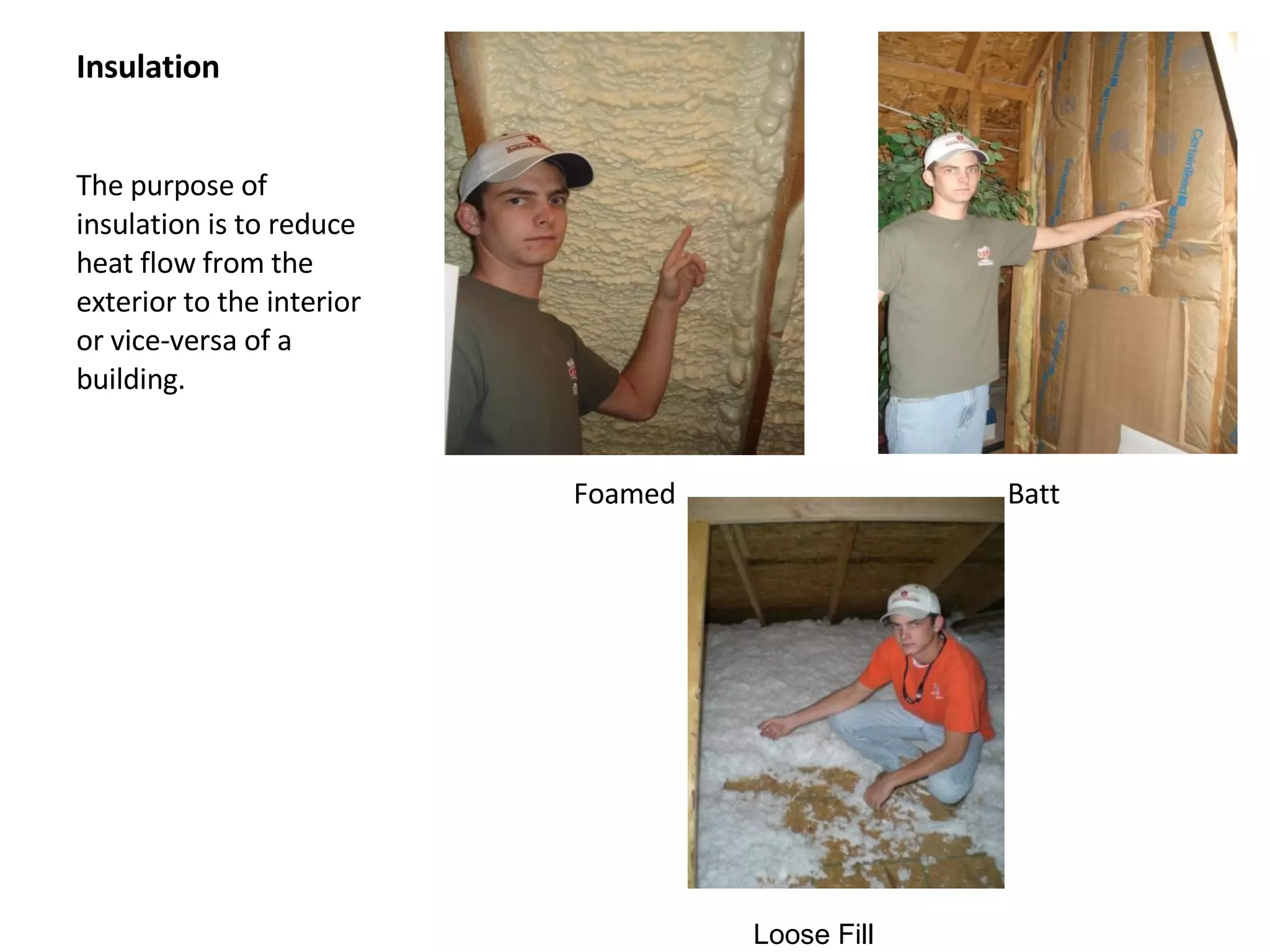 Insulation The purpose of insulation is to reduce heat flow from the exterior to the interior or vice-versa of a building. Foamed Batt Loose Fill  