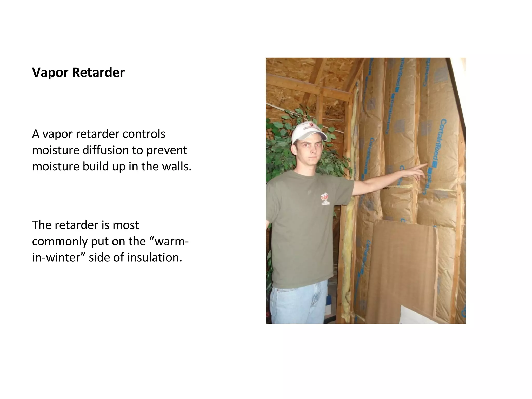 Vapor Retarder A vapor retarder controls moisture diffusion to prevent moisture build up in the walls. The retarder is most commonly put on the “warm-in-winter” side of insulation.  