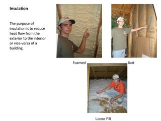 Insulation The purpose of insulation is to reduce heat flow from the exterior to the interior or vice-versa of a building. Foamed Batt Loose Fill  