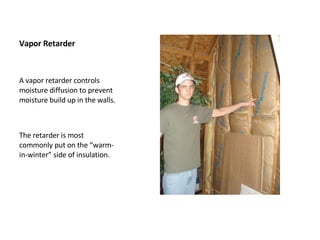 Vapor Retarder A vapor retarder controls moisture diffusion to prevent moisture build up in the walls. The retarder is most commonly put on the “warm-in-winter” side of insulation.  