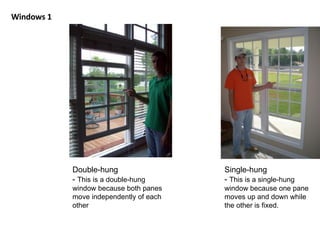 Windows 1 Single-hung -  This is a single-hung window because one pane moves up and down while the other is fixed. Double-hung -  This is a double-hung window because both panes move independently of each other 