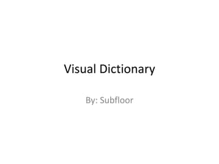 Visual Dictionary By: Subfloor 