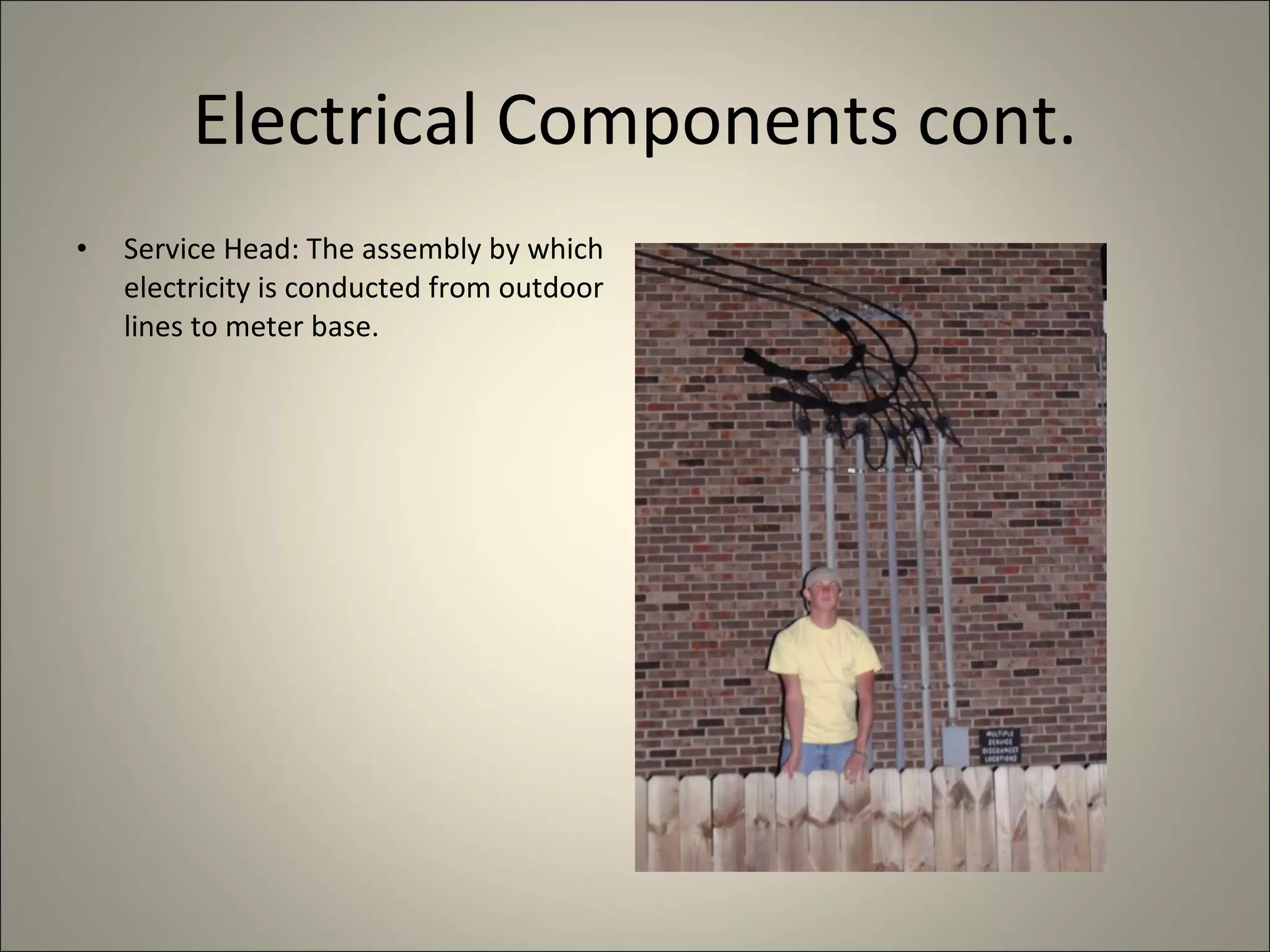 Electrical Components cont. Service Head: The assembly by which electricity is conducted from outdoor lines to meter base. 