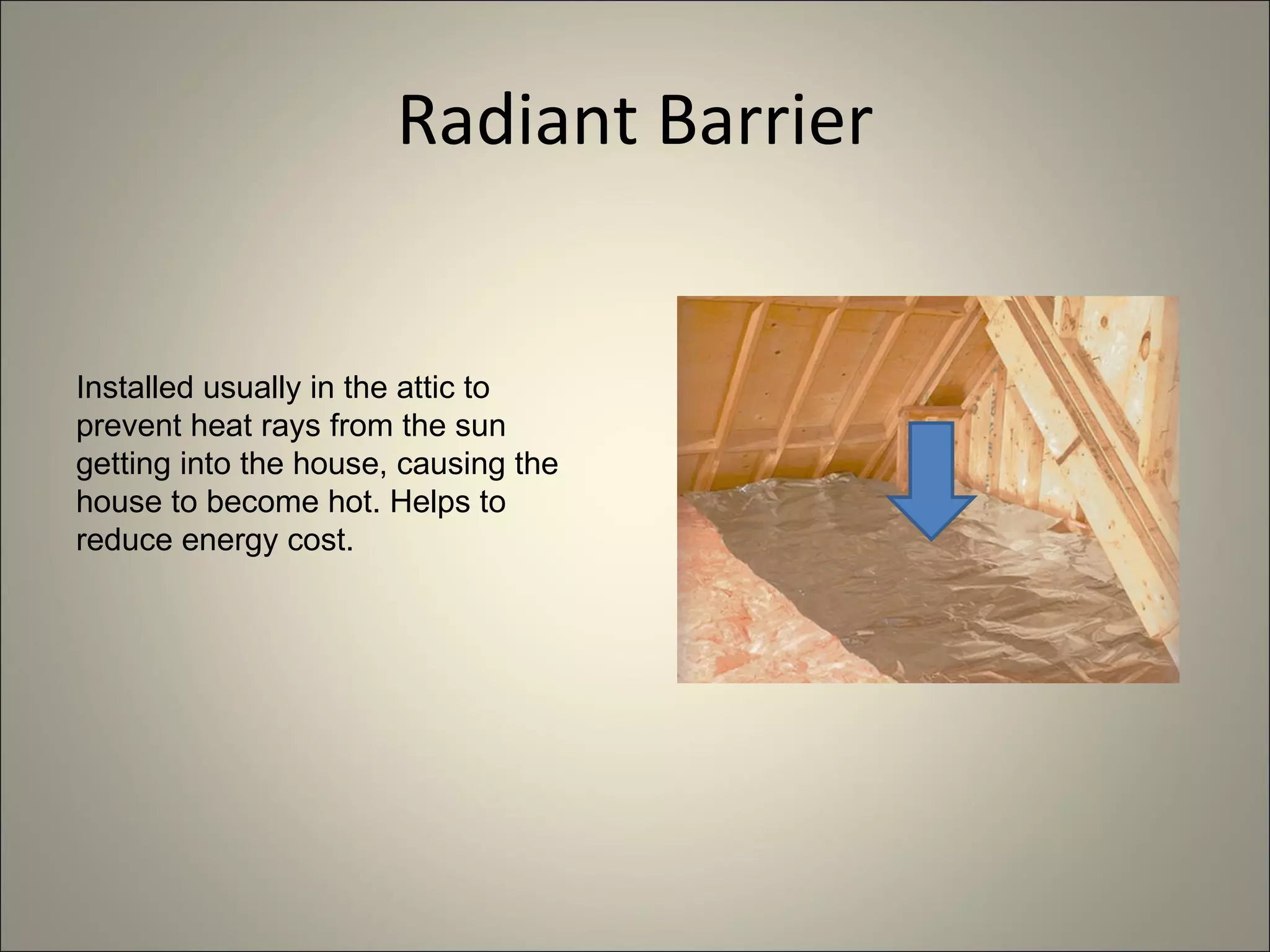 Radiant Barrier Installed usually in the attic to prevent heat rays from the sun getting into the house, causing the house to become hot. Helps to reduce energy cost. 