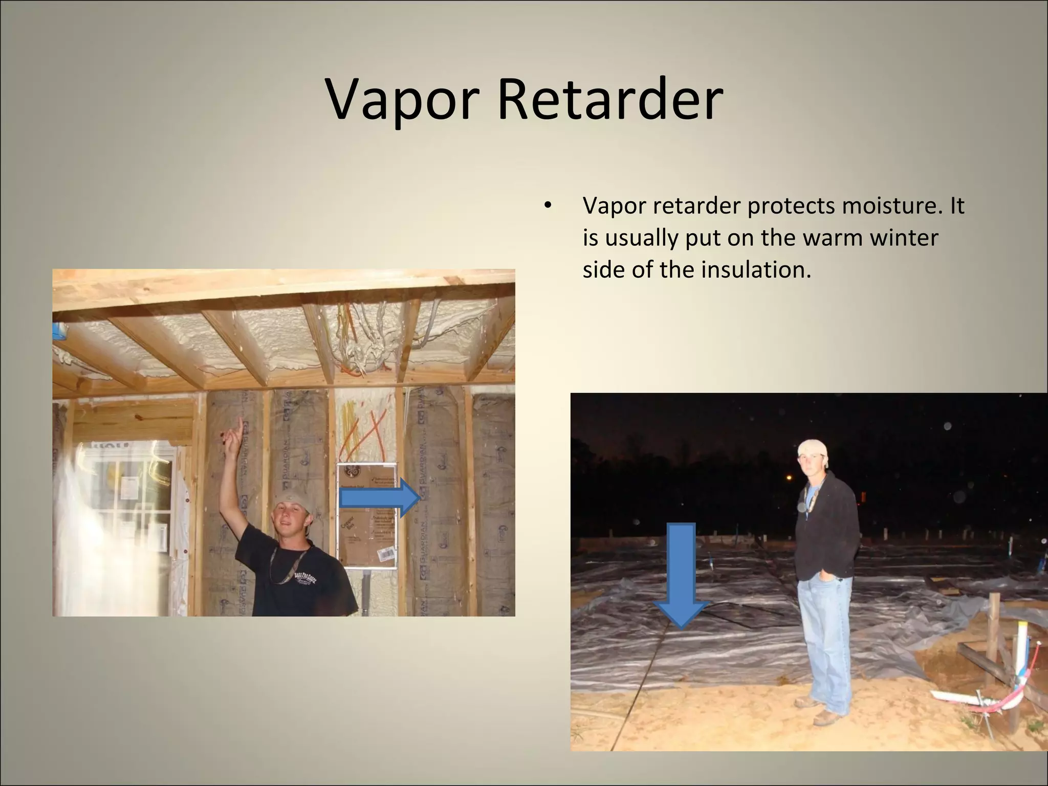 Vapor Retarder Vapor retarder protects moisture. It is usually put on the warm winter side of the insulation.  