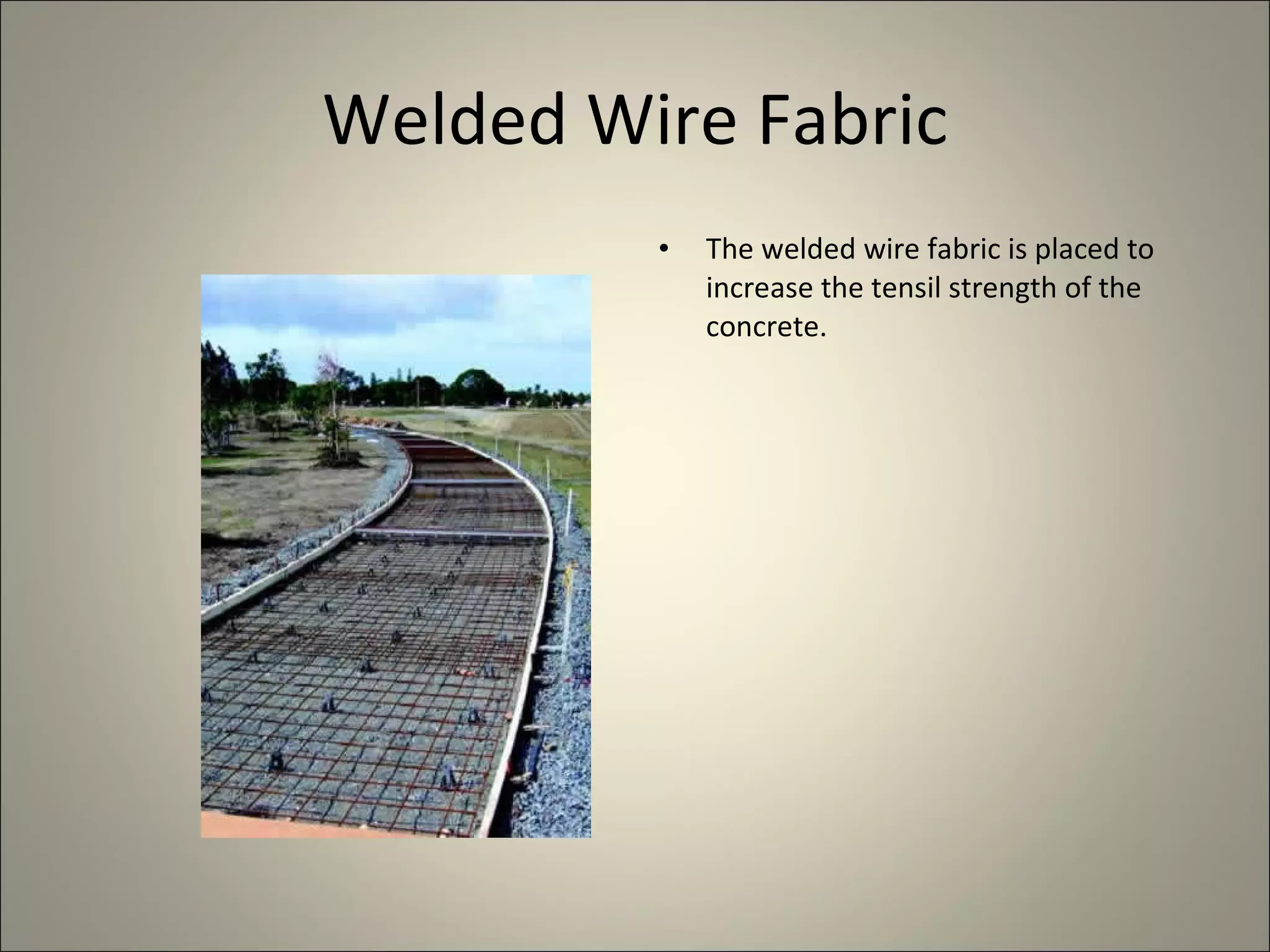 Welded Wire Fabric The welded wire fabric is placed to increase the tensil strength of the concrete. 