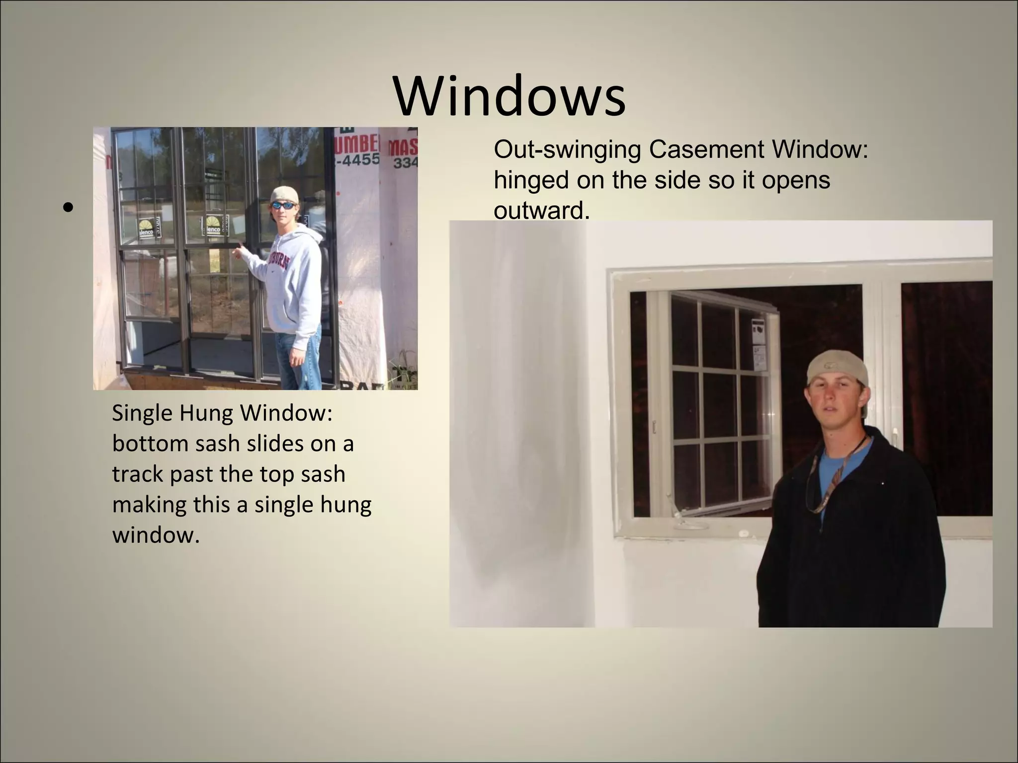 Windows 1.  Single Hung Window: bottom sash slides on a track past the top sash making this a single hung window. Out-swinging Casement Window:  hinged on the side so it opens outward. 