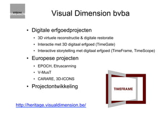 Visual Dimension bvba
•  Digitale erfgoedprojecten
•  3D virtuele reconstructie & digitale restoratie
•  Interactie met 3D...