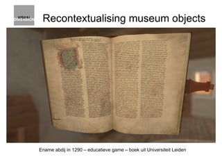 Recontextualising museum objects
Ename abdij in 1290 – educatieve game – boek uit Universiteit Leiden
 