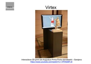 Virtex
Interactieve 3D print van Augustus Prima Porta standbeeld – Sarajevo
https://www.youtube.com/watch?v=-YPhNd8P-dI
 