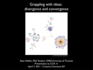 Grappling with ideas:  divergence and convergence Stian Håklev, PhD Student, OISE/University of Toronto Presentation to CCK 11 April 7, 2011 - Creative Commons BY CC BY Betsy Weber @ Flickr 