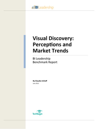 Visual Discovery:
Perceptions and
Market Trends
BI Leadership
Benchmark Report

By Claudia Imhoﬀ
June 2013

 