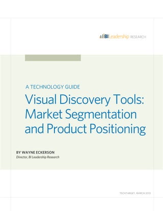 VisualDiscoveryTools:
MarketSegmentation
andProductPositioning
BY WAYNE ECKERSON
Director, BI Leadership Research
											
TECHTARGET, MARCH 2013
A TECHNOLOGY GUIDE
 