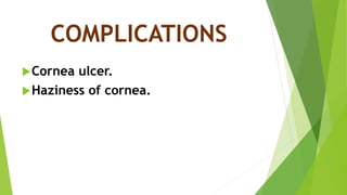 COMPLICATIONS
Cornea ulcer.
Haziness of cornea.
 