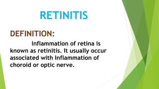 RETINITIS
DEFINITION:
Inflammation of retina is
known as retinitis. It usually occur
associated with Inflammation of
choroid or optic nerve.
 