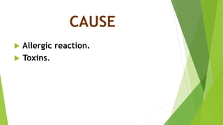 CAUSE
 Allergic reaction.
 Toxins.
 
