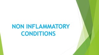NON INFLAMMATORY
CONDITIONS
 