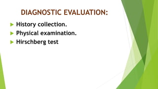 DIAGNOSTIC EVALUATION:
 History collection.
 Physical examination.
 Hirschberg test
 