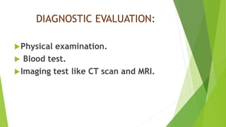 DIAGNOSTIC EVALUATION:
Physical examination.
 Blood test.
Imaging test like CT scan and MRI.
 
