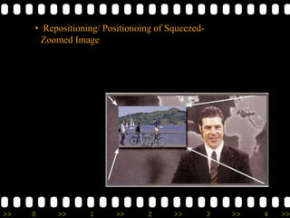 >> 0 >> 1 >> 2 >> 3 >> 4 >>
• Repositioning/ Positionoing of Squeezed-
Zoomed Image
 