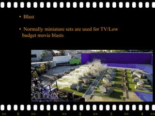 >> 0 >> 1 >> 2 >> 3 >> 4 >>
• Blast
• Normally miniature sets are used for TV/Low
budget movie blasts
 