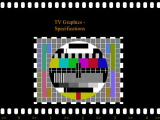>> 0 >> 1 >> 2 >> 3 >> 4 >>
TV Graphics -
Specifications
 