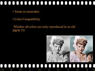 >> 0 >> 1 >> 2 >> 3 >> 4 >>
• Terms to remember
• Color Compatibility
Whether all colors are truly reproduced in an old
B&W TV
 