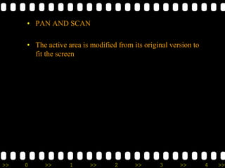 >> 0 >> 1 >> 2 >> 3 >> 4 >>
• PAN AND SCAN
• The active area is modified from its original version to
fit the screen
 