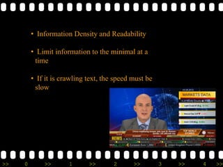 >> 0 >> 1 >> 2 >> 3 >> 4 >>
• Information Density and Readability
• Limit information to the minimal at a
time
• If it is crawling text, the speed must be
slow
 