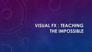 VISUAL FX : TEACHING
THE IMPOSSIBLE
 