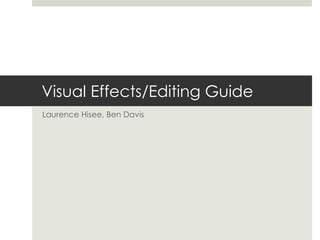 Visual Effects/Editing Guide
Laurence Hisee, Ben Davis
 