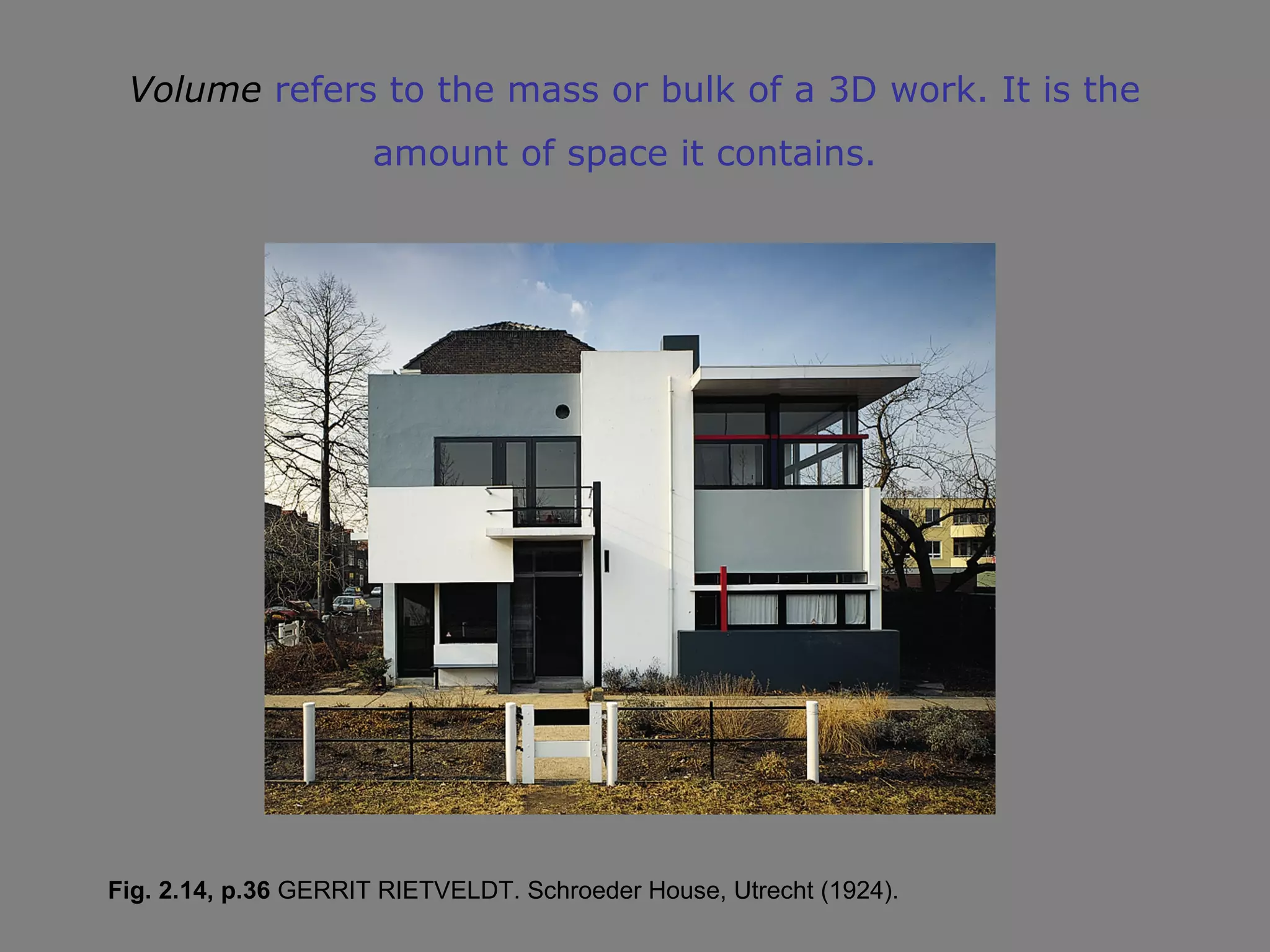Volume refers to the mass or bulk of a 3D work. It is the
amount of space it contains.

Fig. 2.14, p.36 GERRIT RIETVELDT. Schroeder House, Utrecht (1924).

 