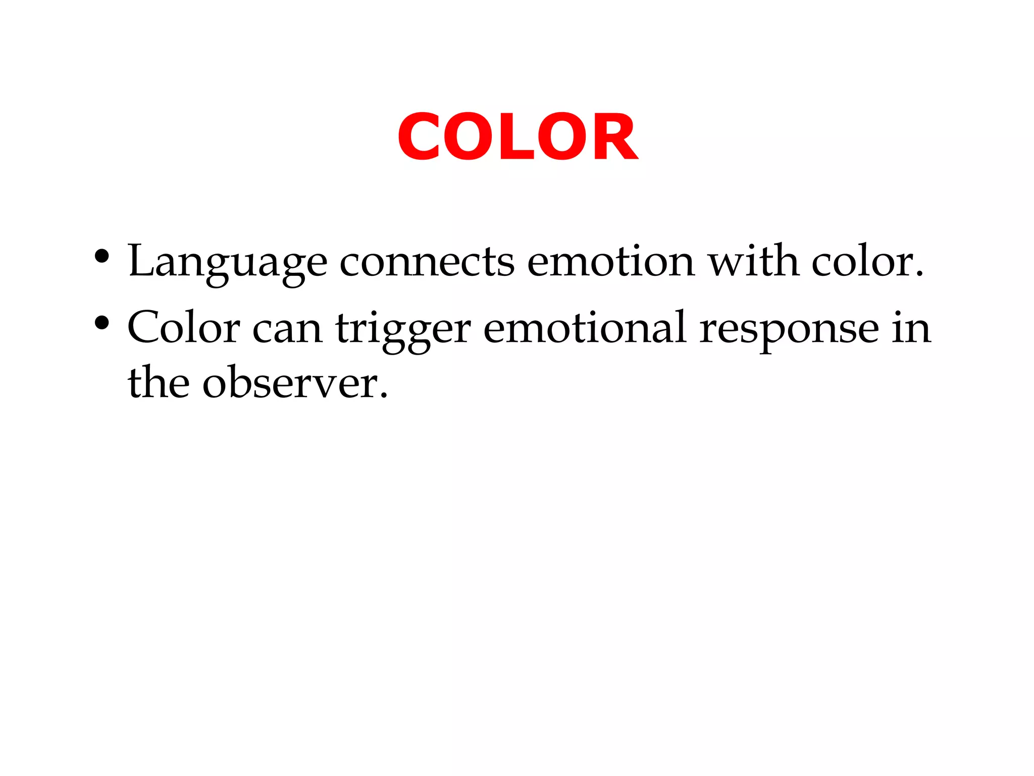 COLOR
• Language connects emotion with color.
• Color can trigger emotional response in
the observer.

 