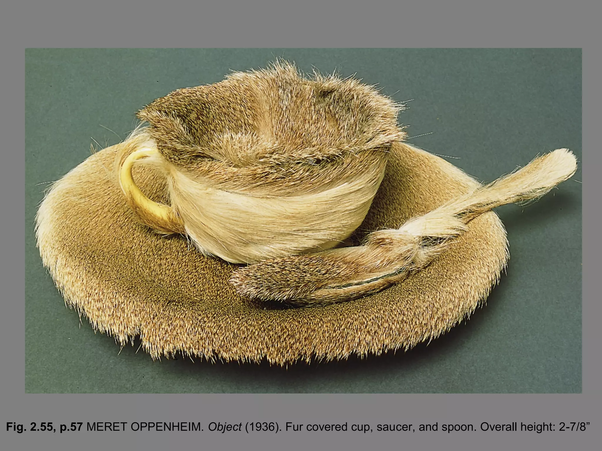 Fig. 2.55, p.57 MERET OPPENHEIM. Object (1936). Fur covered cup, saucer, and spoon. Overall height: 2-7/8”

 
