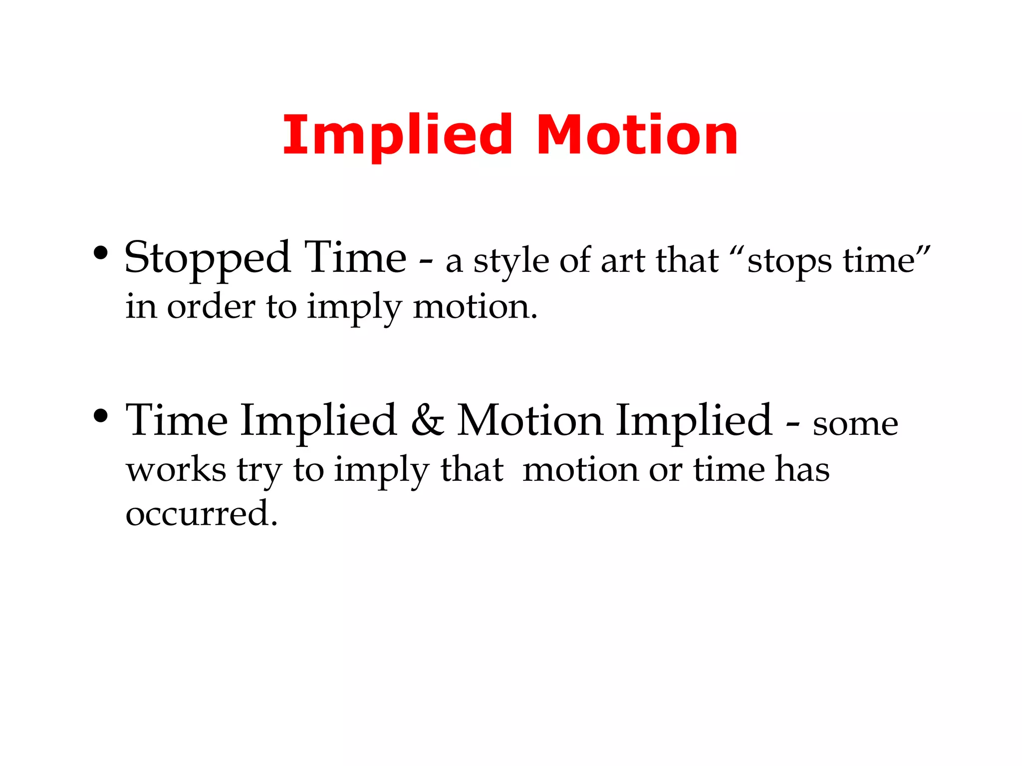 Implied Motion
• Stopped Time - a style of art that “stops time”
in order to imply motion.

• Time Implied & Motion Implied - some
works try to imply that motion or time has
occurred.

 