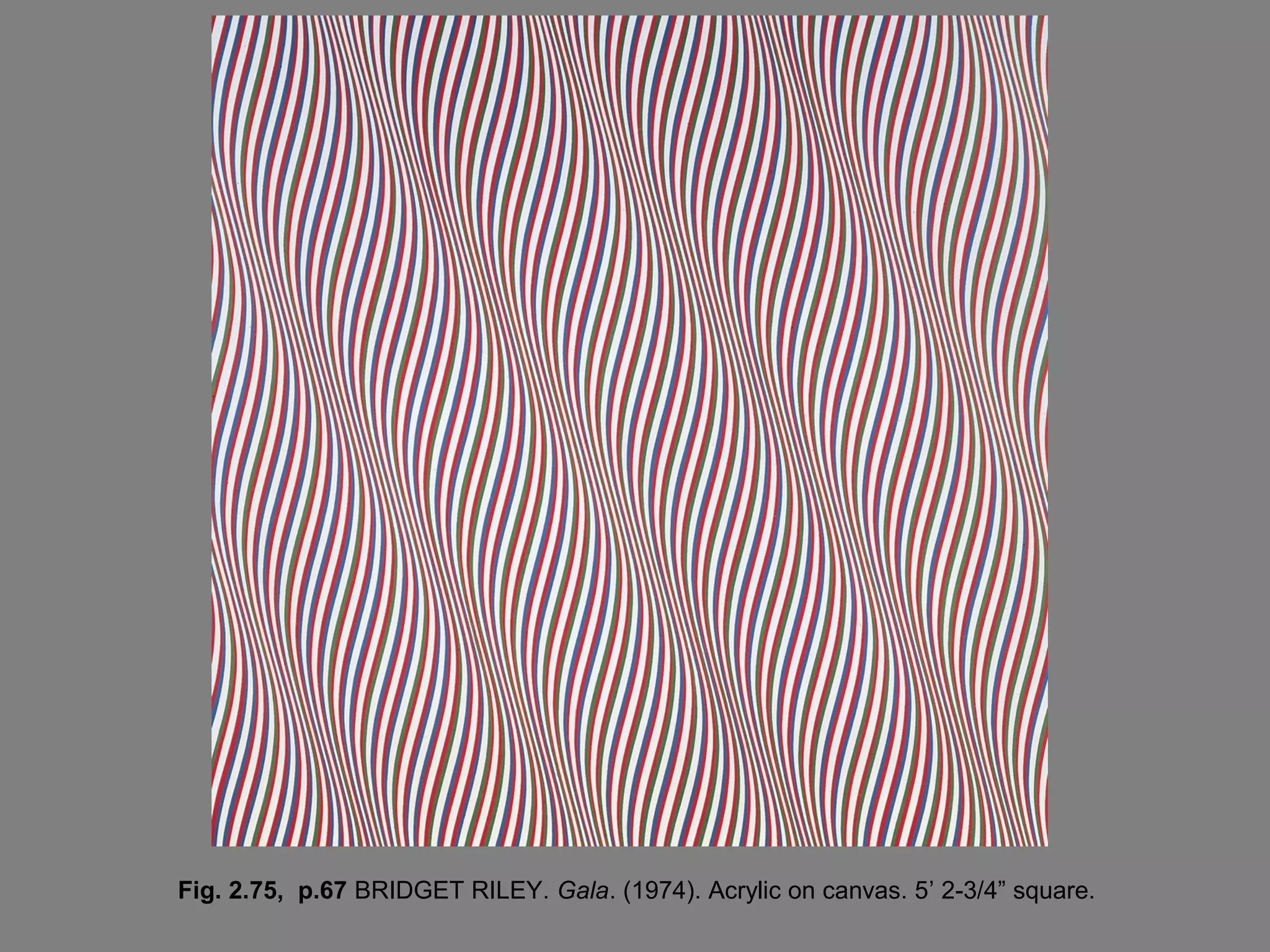 Fig. 2.75, p.67 BRIDGET RILEY. Gala. (1974). Acrylic on canvas. 5’ 2-3/4” square.

 