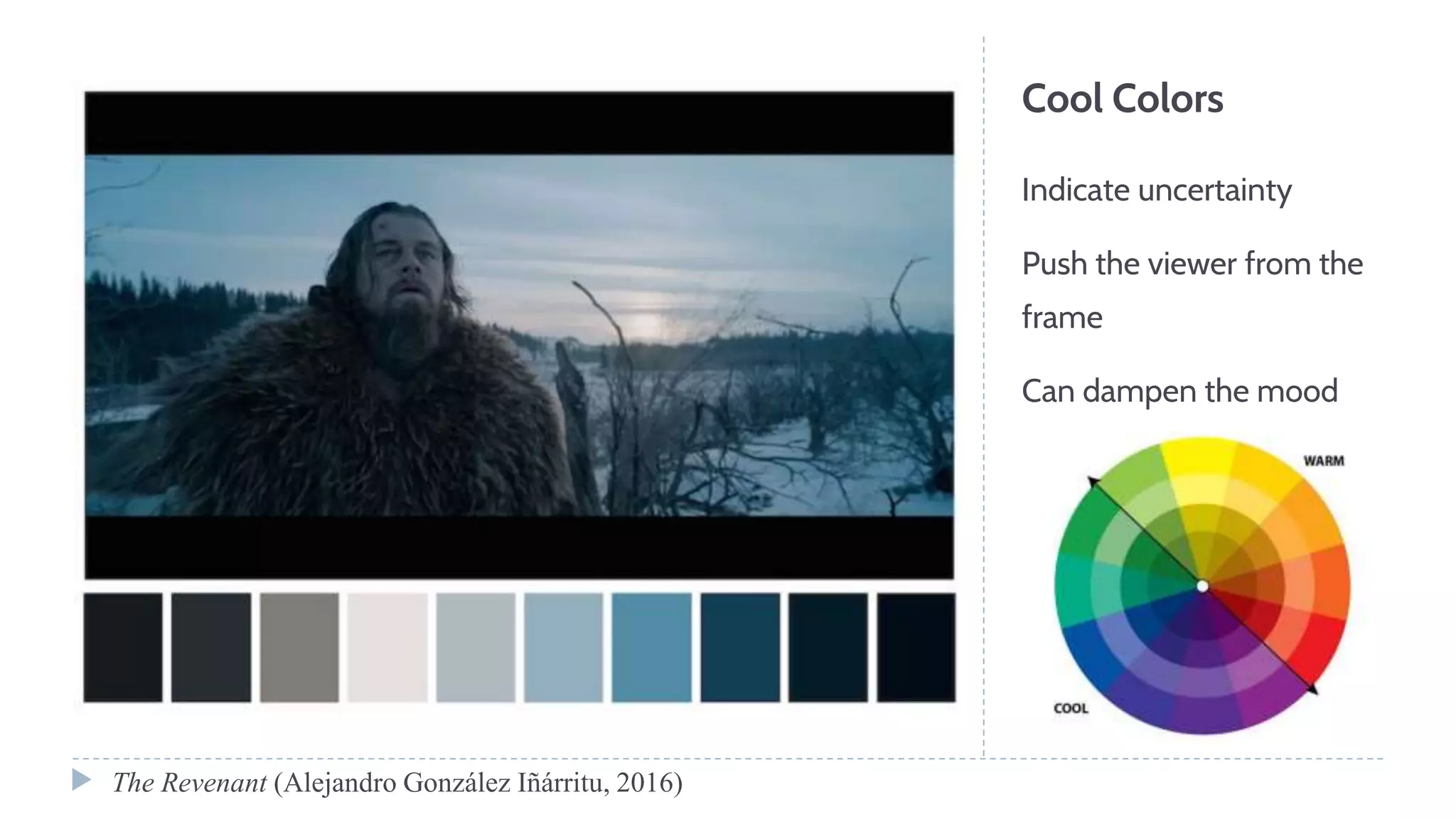 Cool Colors
Indicate uncertainty
Push the viewer from the
frame
Can dampen the mood
The Revenant (Alejandro González Iñárritu, 2016)
 