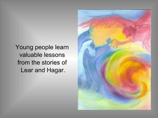 Young people learn  valuable lessons  from the stories of  Lear and Hagar. 