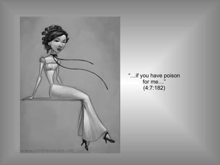 “… if you have poison for me…” (4:7:182) 