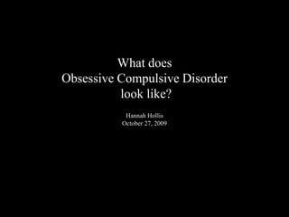 What does Obsessive Compulsive Disorder look like?Hannah HollisOctober 27, 2009 