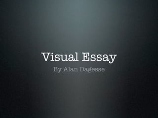 Visual Essay
 By Alan Dagesse
 
