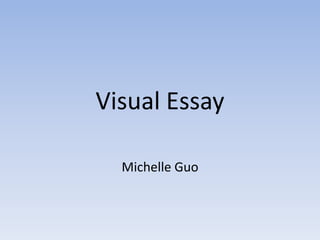 Visual Essay Michelle Guo 