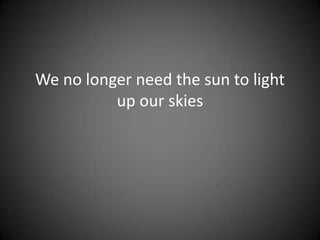 We no longer need the sun to light up our skies 
