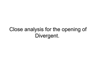 Close analysis for the opening of 
Divergent. 
 