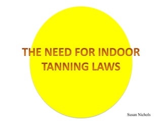 Th THE NEED FOR INDOORTANNING LAWS Susan Nichols 