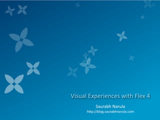 Visual Experiences with Flex 4
           Saurabh Narula
      h*p://blog.saurabhnarula.com
 