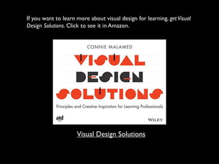 If you want to learn more about visual design for learning, getVisual
Design Solutions. Click to see it in Amazon.
Visual Design Solutions
 